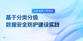 山东省某三甲医院基于分类分级的数据安全防护建设实践